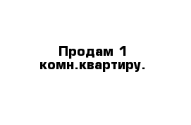 Продам 1 комн.квартиру.